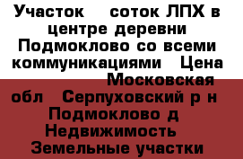 Участок 16 соток ЛПХ в центре деревни Подмоклово со всеми коммуникациями › Цена ­ 1 200 000 - Московская обл., Серпуховский р-н, Подмоклово д. Недвижимость » Земельные участки продажа   